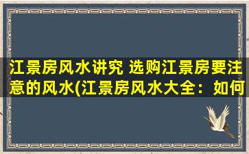 江景房风水讲究 选购江景房要注意的风水(江景房风水大全：如何选购符合风水学原理的江景房？)